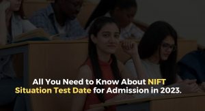 All You Need to Know About NIFT Situation Test Date for Admission in 2023.