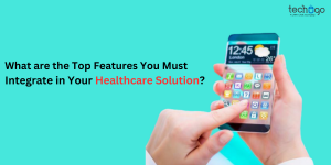 What are the Top Features You Must Integrate in Your Healthcare Solution
