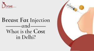 Breast Fat Injection and What is the Cost in Delhi